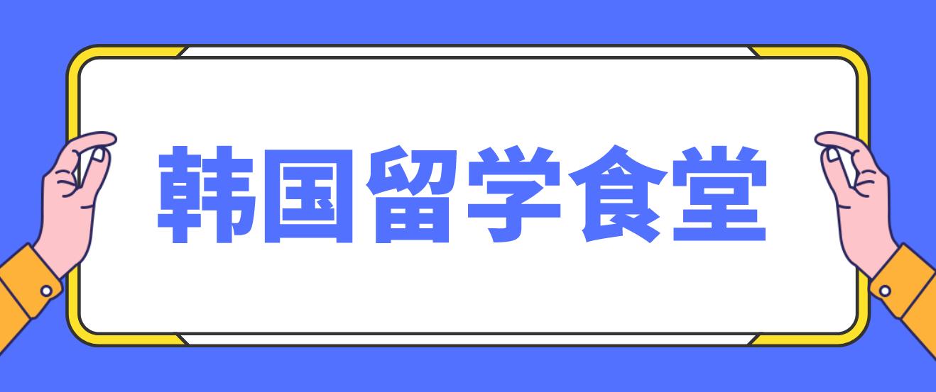 韩国留学学校食堂是怎样的？