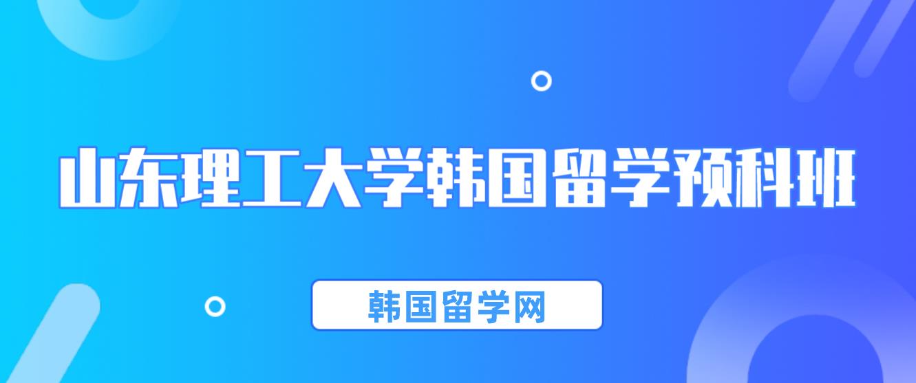 山东理工大学韩国留学预科本升硕层次招生简章