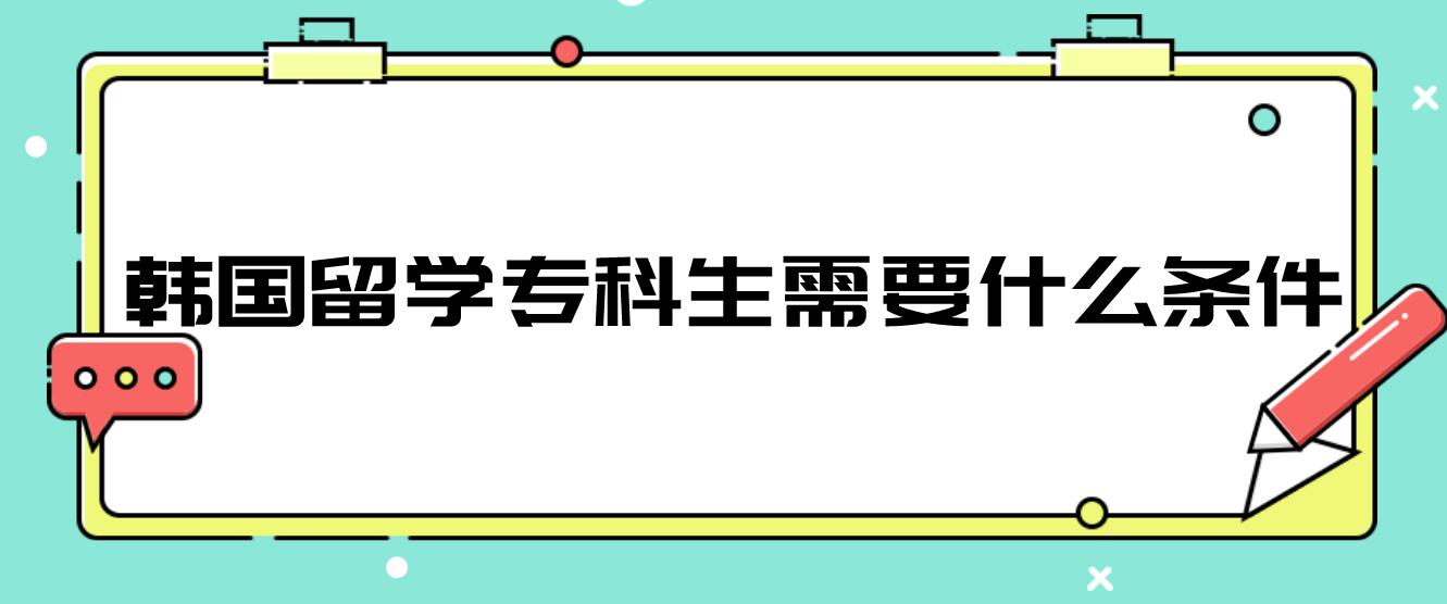 韩国留学专科生需要什么条件？