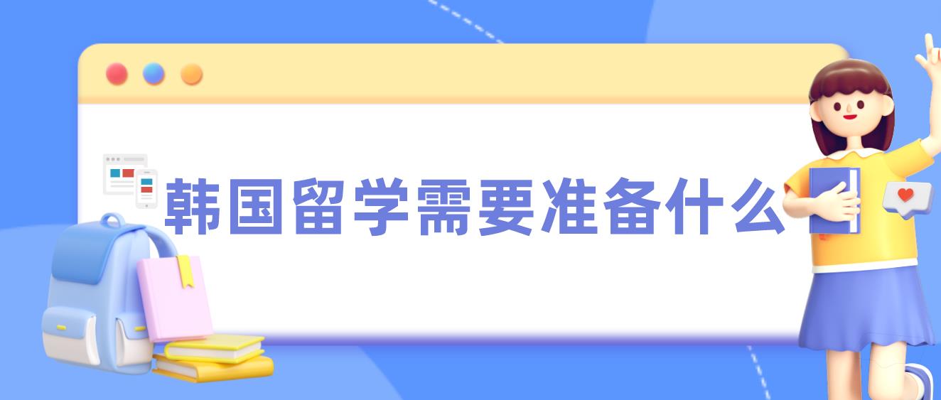 高中生毕业去韩国留学需要准备什么？