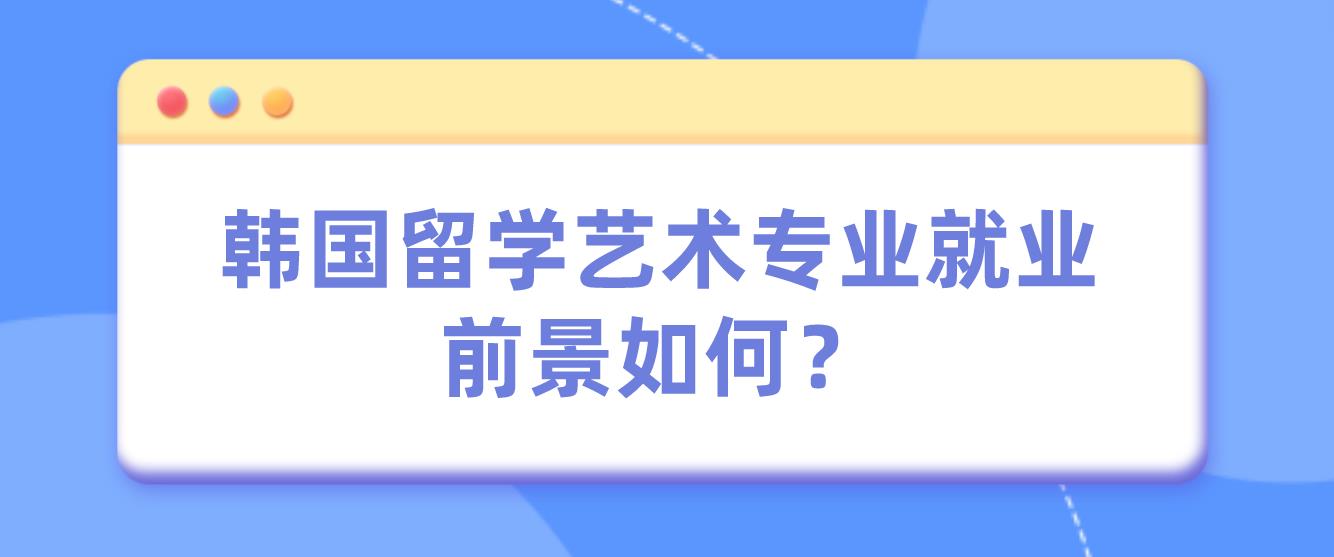 韩国留学艺术专业就业前景如何？