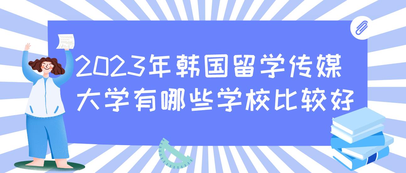 2023年韩国留学传媒大学有哪些学校比较好？