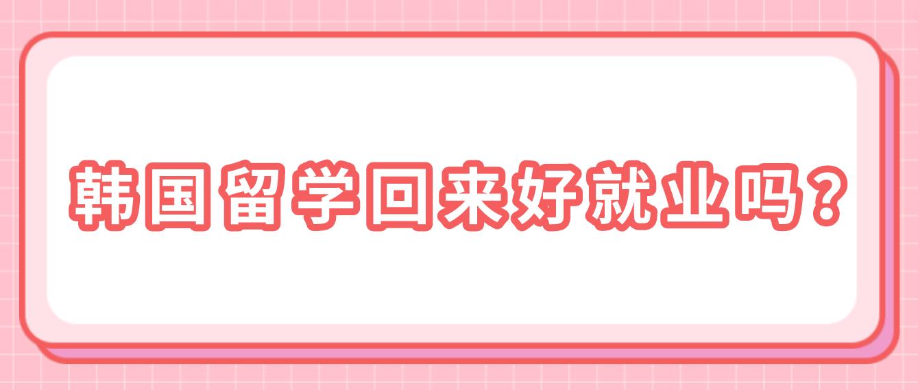 韩国留学回来好就业吗？