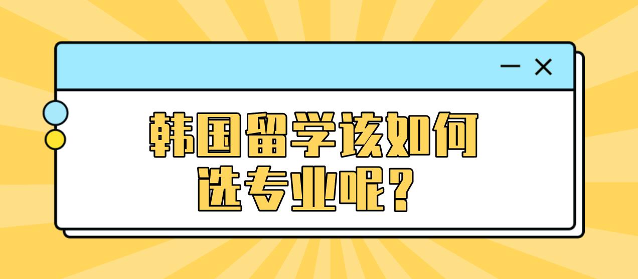 韩国留学该如何选专业呢？