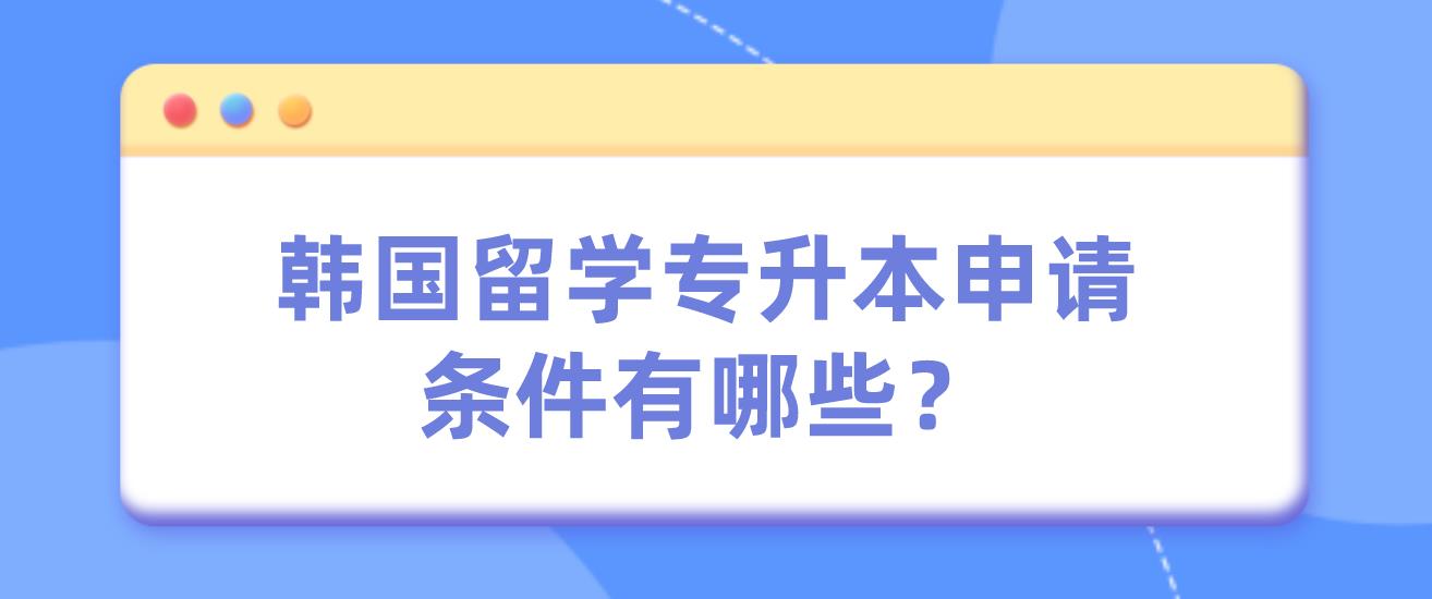 韩国留学专升本申请条件有哪些？