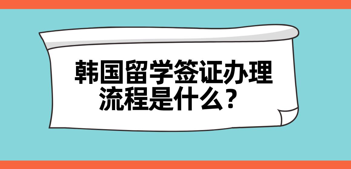 ​韩国留学签证办理流程是什么？