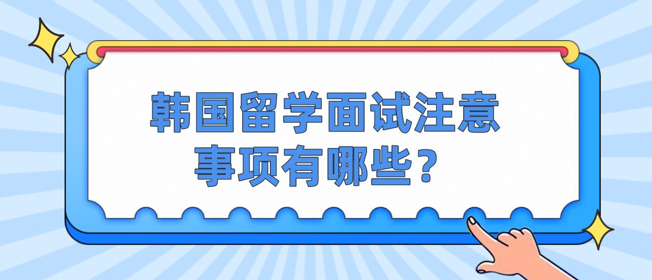 韩国留学面试注意事项有哪些？