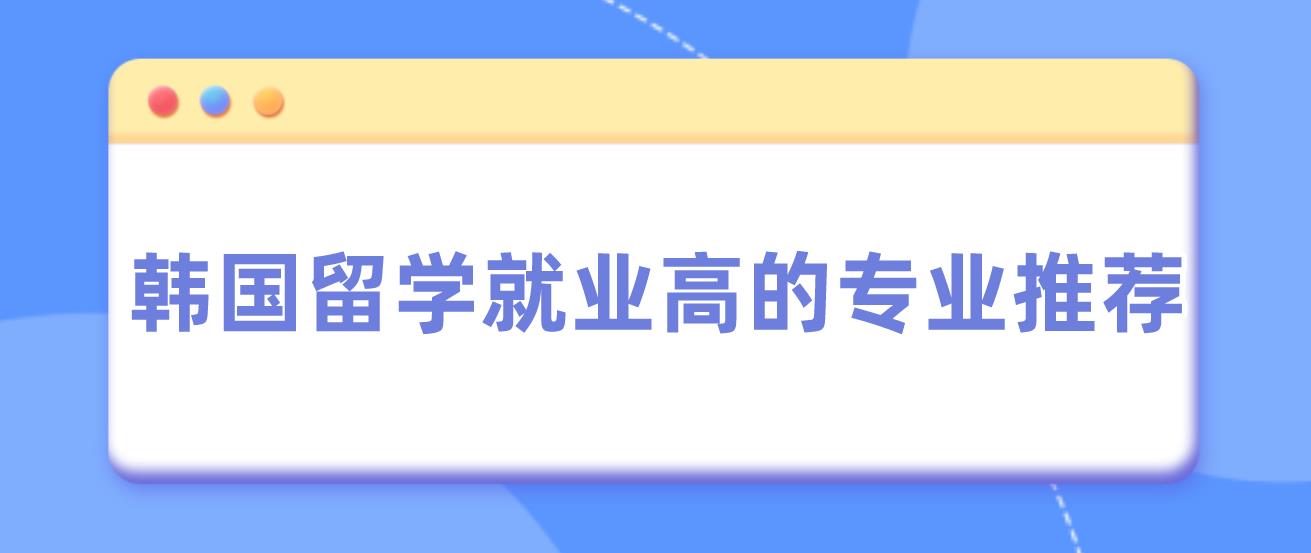 韩国留学最容易毕业且就业高的专业有哪些推荐？