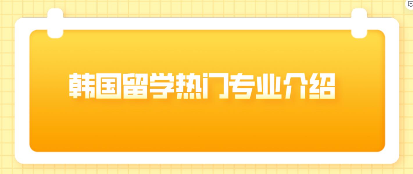 韩国留学热门专业介绍