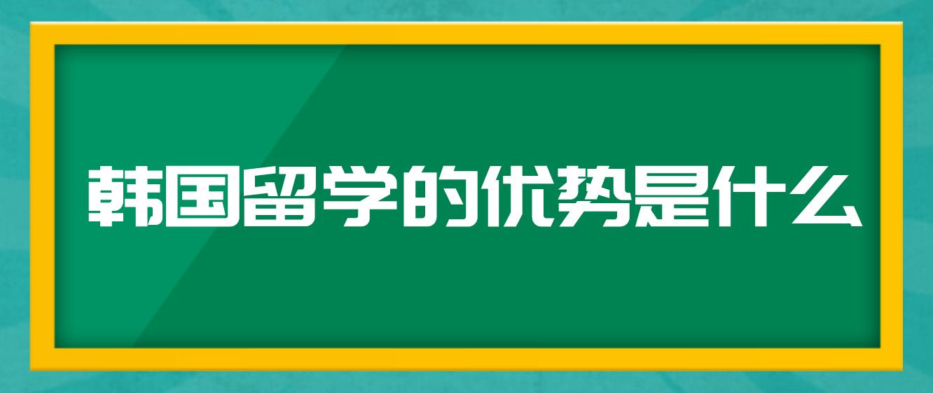 韩国留学的优势是什么？