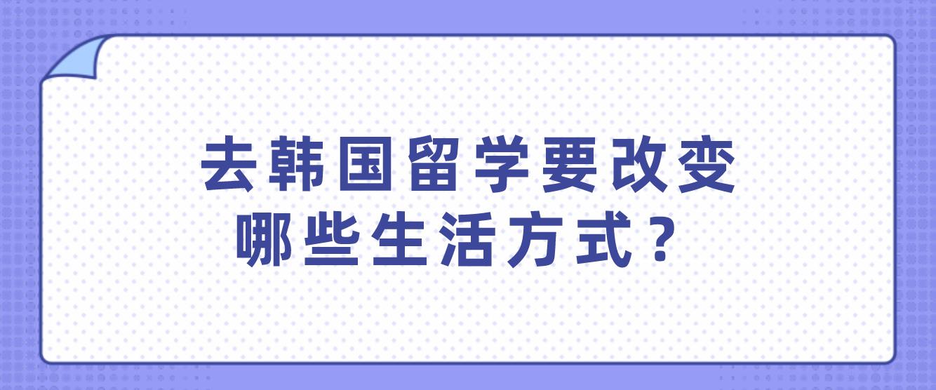 去韩国留学要改变哪些生活方式？