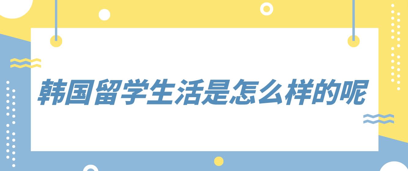 韩国留学生活是怎么样的呢？