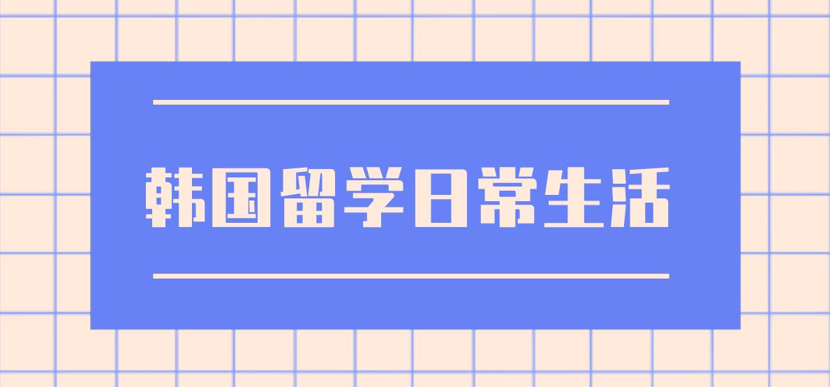 韩国留学日常生活介绍