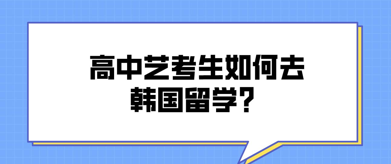 高中艺考生如何去韩国留学？