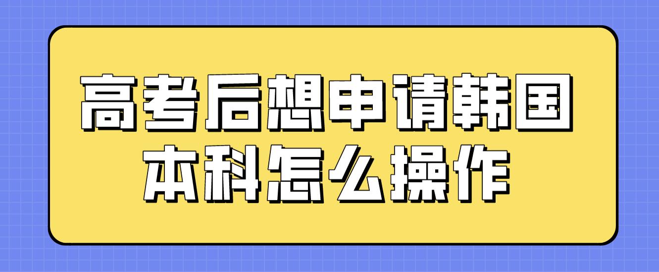 ​高考后想申请韩国本科怎么操作？