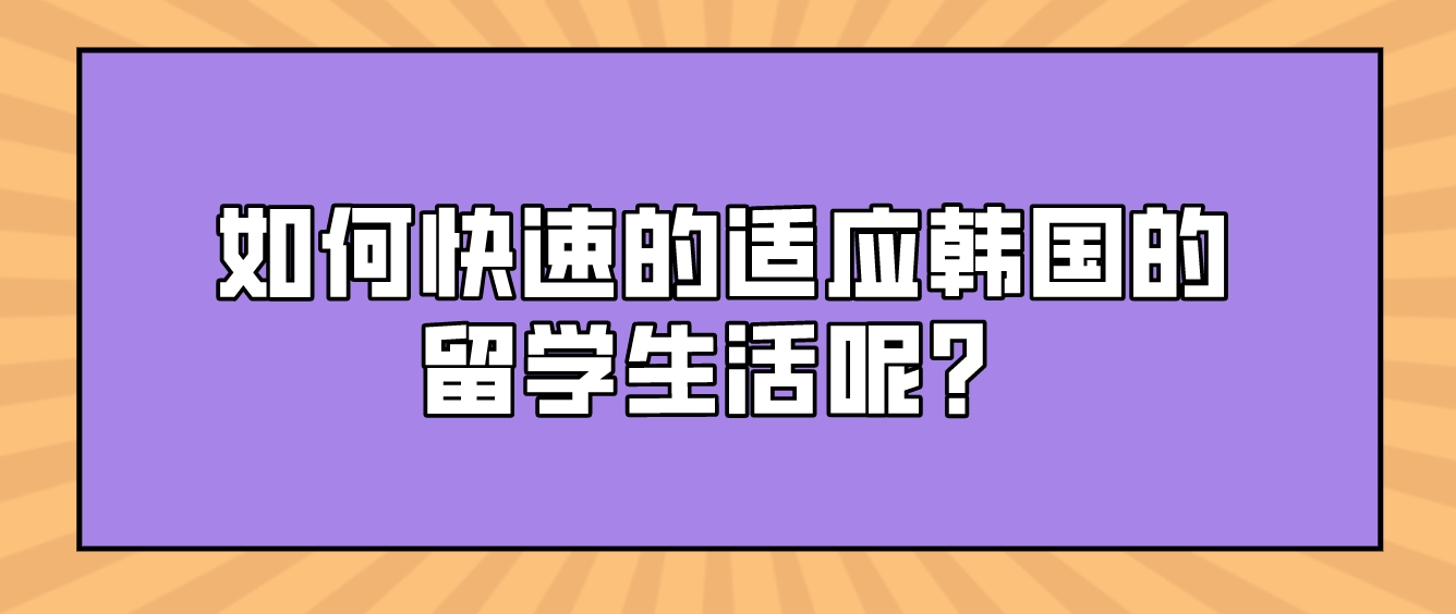 如何快速的适应韩国的留学生活呢？