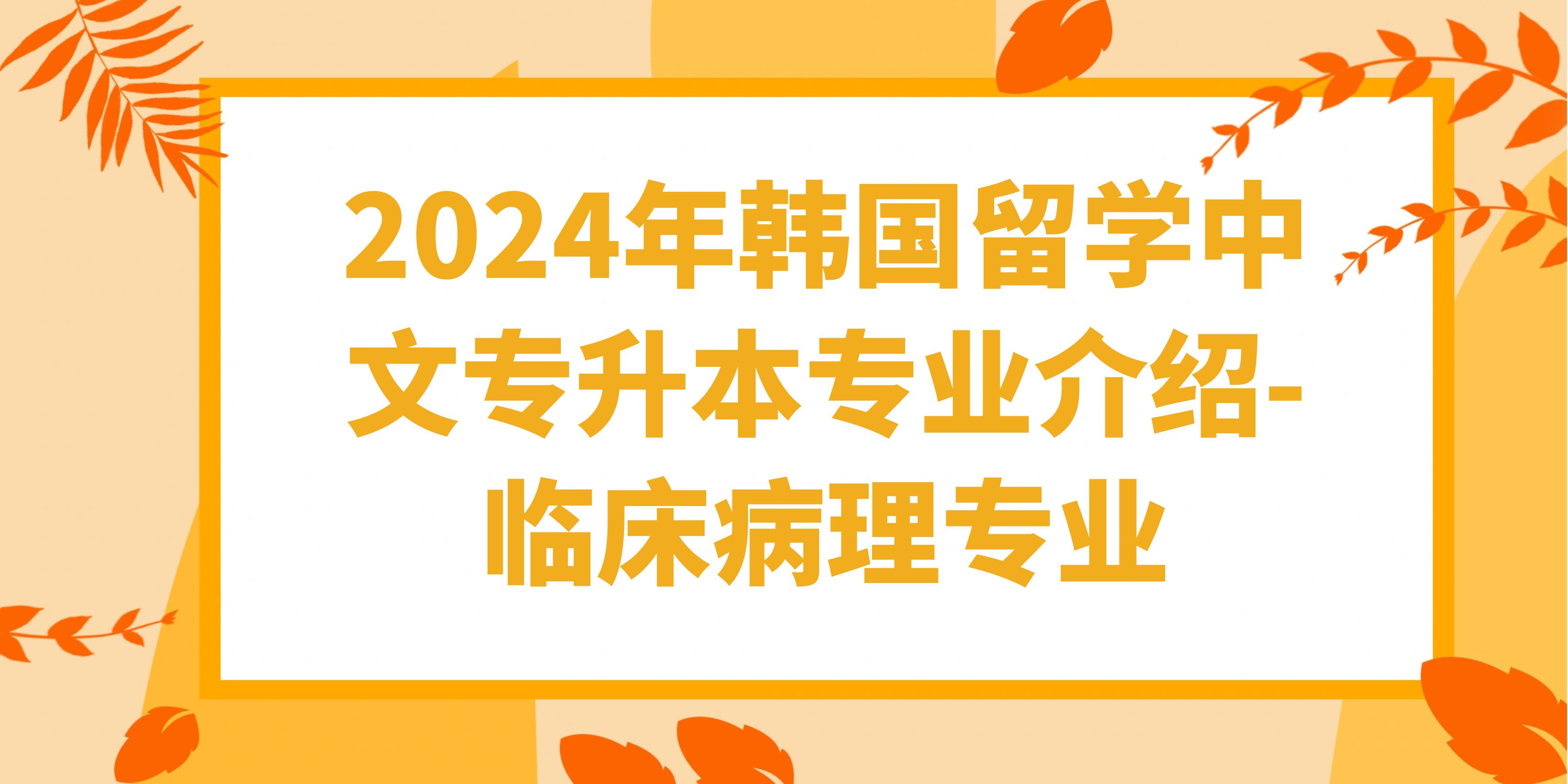 2024年韩国留学中文专升本专业介绍-临床病理专业.jpg