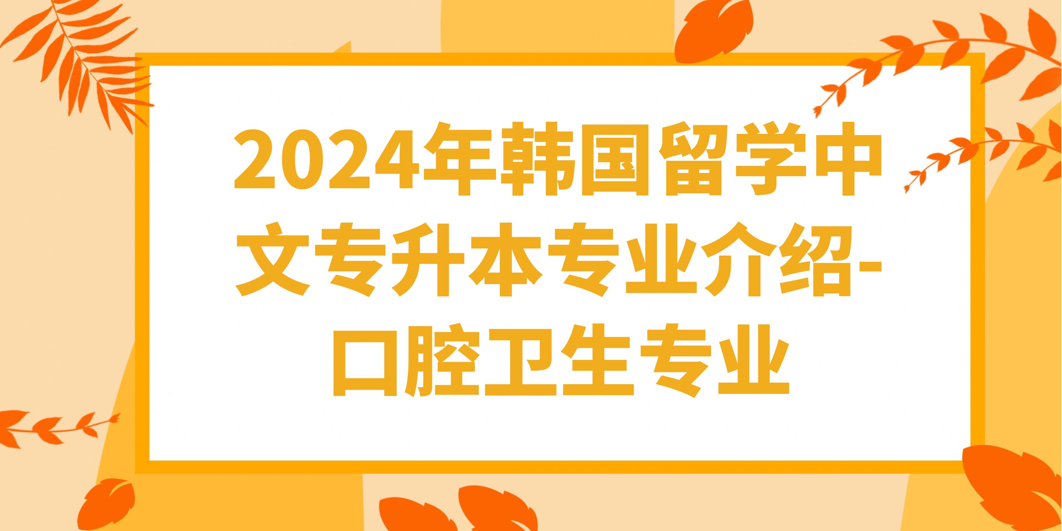 2024年韩国留学中文专升本专业介绍-口腔卫生专业.jpg