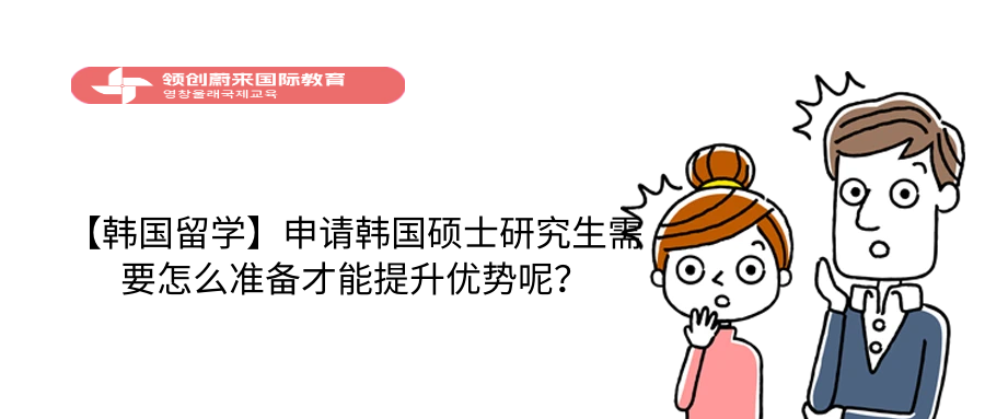 【韩国留学】申请韩国硕士研究生需要怎么准备才能提升优势呢？