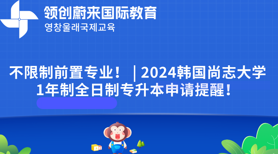 不限制前置专业！ | 2024韩国尚志大学1年制全日制专升本申请提醒！
