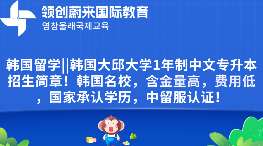 韩国留学韩国大邱大学1年制中文专升本招生简章！韩国名校，含金量高，费用低，国家承认学历，中留服认证！