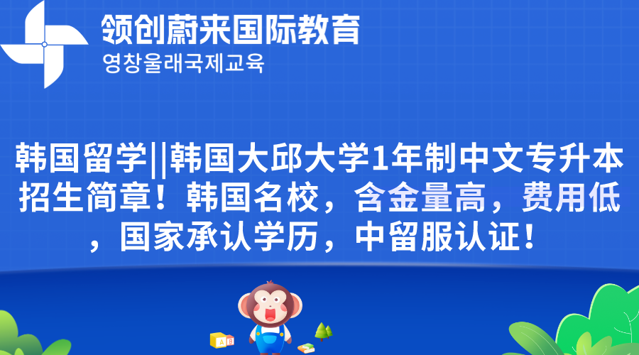 韩国留学韩国大邱大学1年制中文专升本招生简章！韩国名校，含金量高，费用低，国家承认学历，中留服认证！.png