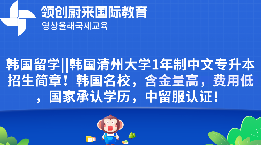 韩国留学韩国清州大学1年制中文专升本招生简章！韩国名校，含金量高，费用低，国家承认学历，中留服认证！