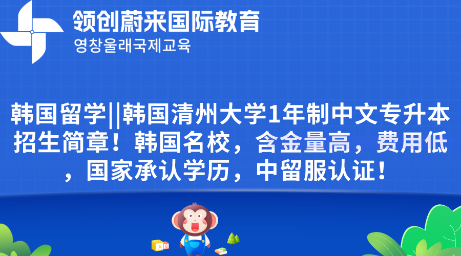 韩国留学韩国清州大学1年制中文专升本招生简章！韩国名校，含金量高，费用低，国家承认学历，中留服认证！.png