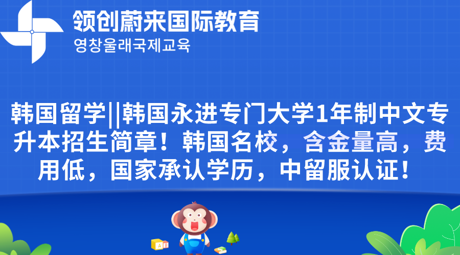 韩国留学韩国永进专门大学1年制中文专升本招生简章！韩国名校，含金量高，费用低，国家承认学历，中留服认证！.png