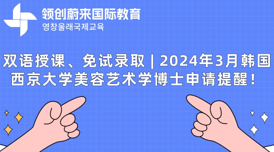 双语授课、免试录取  2024年3月韩国西京大学美容艺术学博士申请提醒！.jpeg