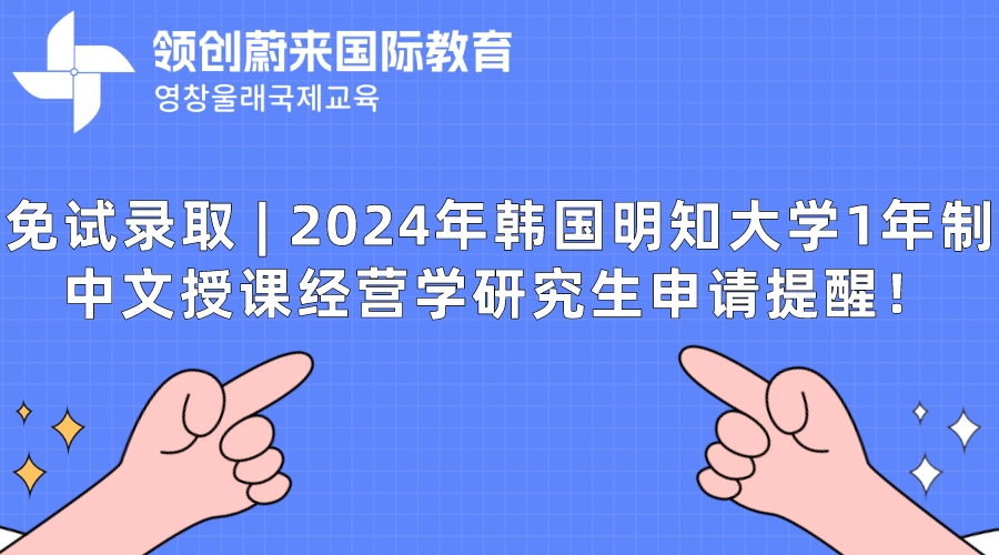 免试录取  2024年韩国明知大学1年制中文授课经营学研究生申请提醒！.jpeg