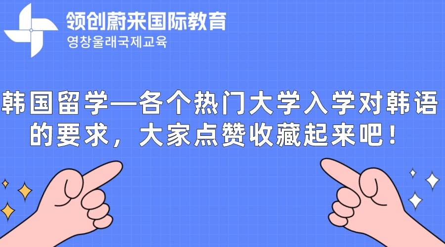 韩国留学—各个热门大学入学对韩语的要求，大家点赞收藏起来吧！.jpeg