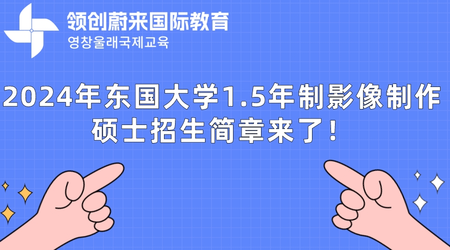2024年东国大学1.5年制影像制作硕士招生简章来了！