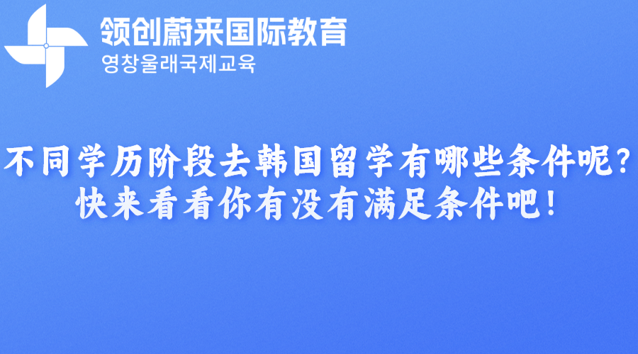 不同学历阶段去韩国留学有哪些条件呢？快来看看你有没有满足条件吧！