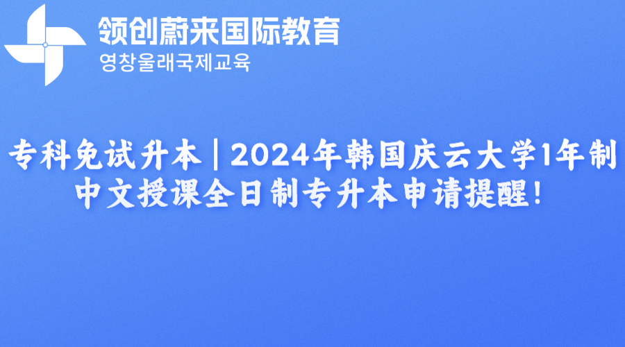 专科免试升本 | 2024年韩国庆云大学1年制中文授课全日制专升本申请提醒！