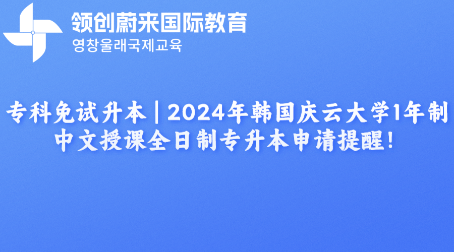 专科免试升本  2024年韩国庆云大学1年制中文授课全日制专升本申请提醒！.png