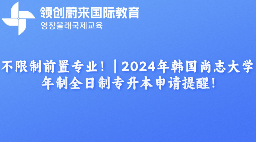 不限制前置专业！  2024年韩国尚志大学1年制全日制专升本申请提醒！.png