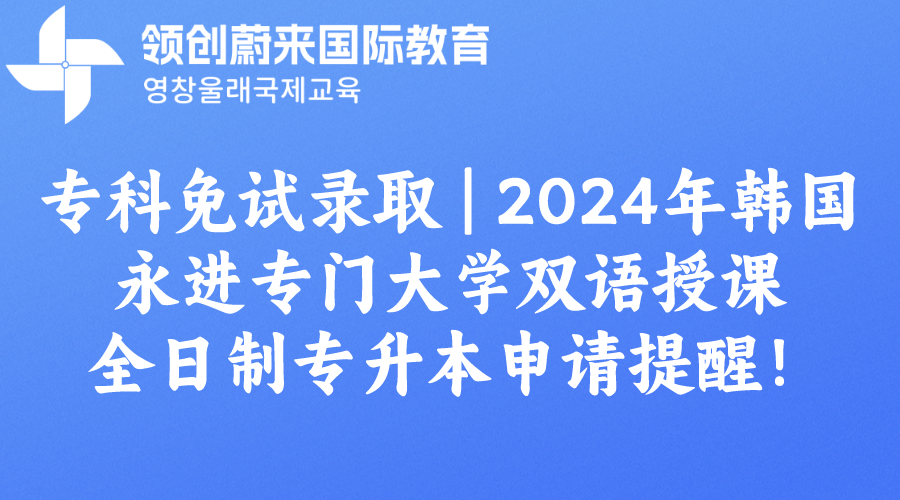 专科免试录取  2024年韩国永进专门大学双语授课全日制专升本申请提醒！.png