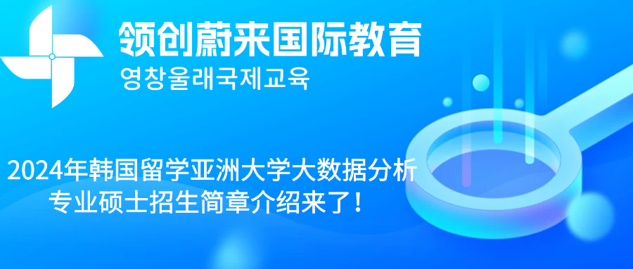 2024年韩国留学亚洲大学大数据分析专业硕士招生简章介绍来了！.png