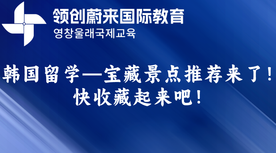 韩国留学—宝藏景点推荐来了！快收藏起来吧！.png