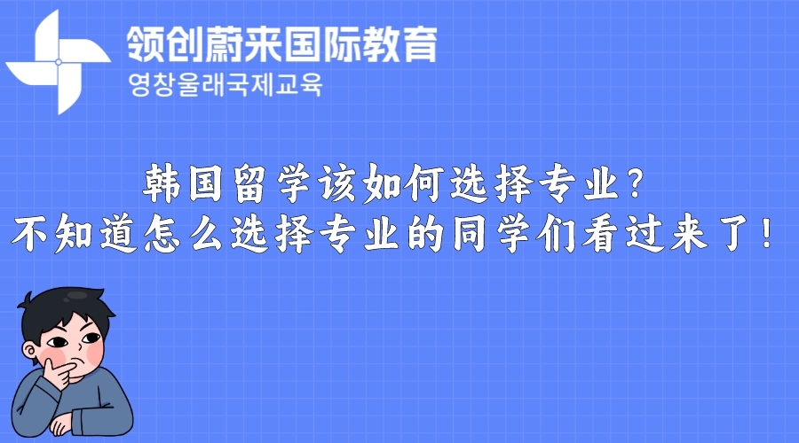 韩国留学该如何选择专业？不知道怎么选择专业的同学们看过来了！.jpeg