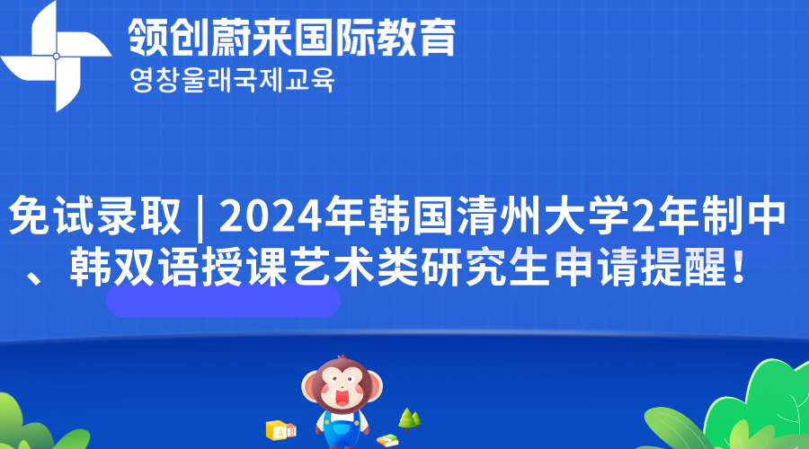 免试录取  2024年韩国清州大学2年制中、韩双语授课艺术类研究生申请提醒！.png