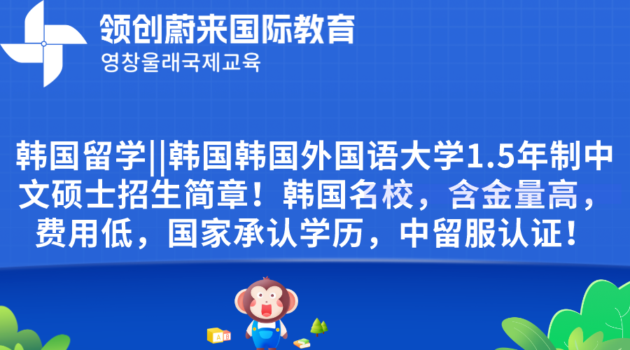 韩国留学韩国韩国外国语大学1.5年制中文硕士招生简章！韩国名校，含金量高，费用低，国家承认学历，中留服认证！