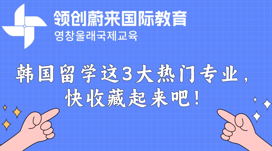 韩国留学这3大热门专业，快收藏起来吧！