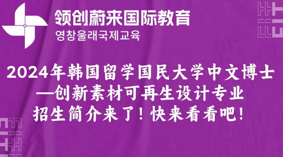 2024年韩国留学国民大学中文博士—创新素材可再生设计专业招生简介来了！快来看看吧！