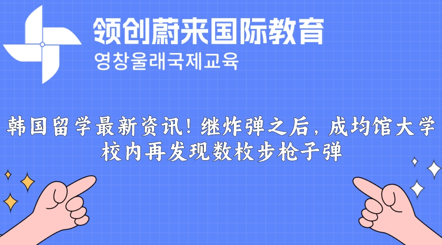韩国留学最新资讯！继炸弹之后，成均馆大学校内再发现数枚步枪子弹.jpeg
