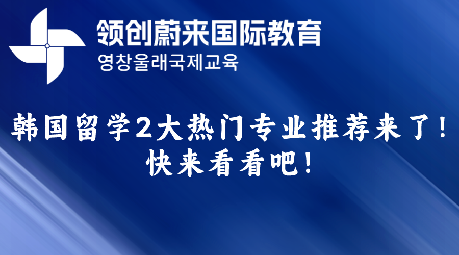 韩国留学2大热门专业推荐来了！快来看看吧！.png