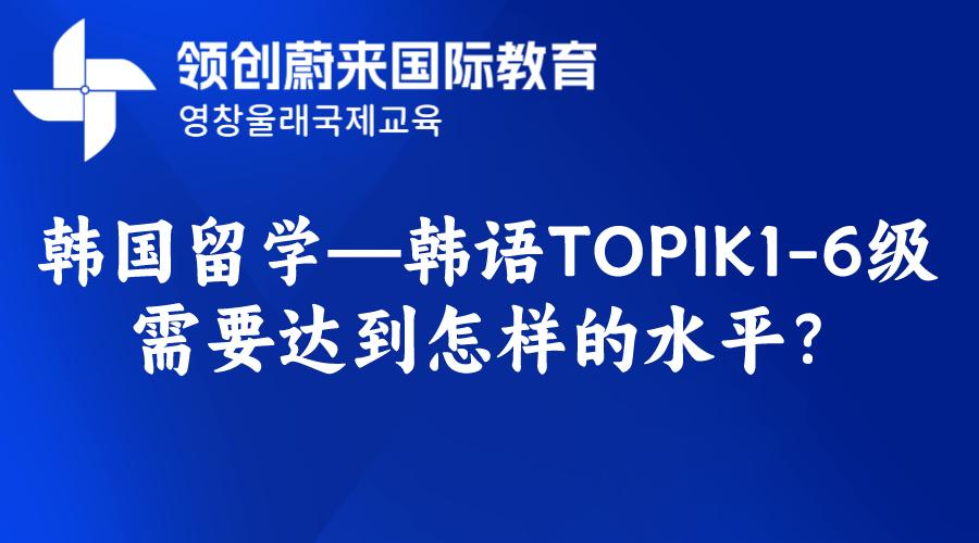 韩国留学—韩语TOPIK1-6级需要达到怎样的水平？.png