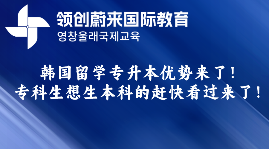 韩国留学专升本优势来了！专科生想生本科的赶快看过来了！.png