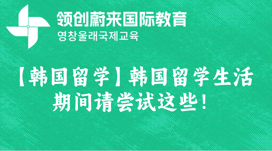 【韩国留学】韩国留学生活期间请尝试这些！